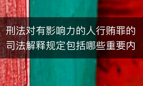 刑法对有影响力的人行贿罪的司法解释规定包括哪些重要内容