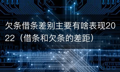 欠条借条差别主要有啥表现2022（借条和欠条的差距）