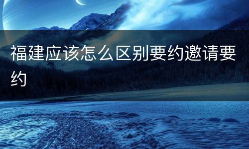 福建应该怎么区别要约邀请要约