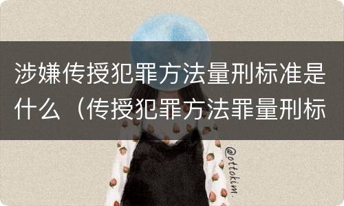 涉嫌传授犯罪方法量刑标准是什么（传授犯罪方法罪量刑标准）