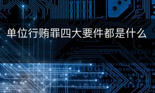 单位行贿罪四大要件都是什么