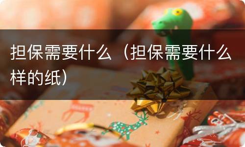 担保需要什么（担保需要什么样的纸）