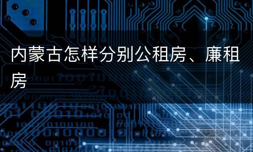 内蒙古怎样分别公租房、廉租房