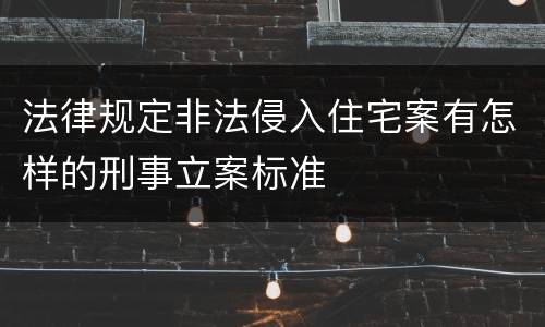 法律规定非法侵入住宅案有怎样的刑事立案标准