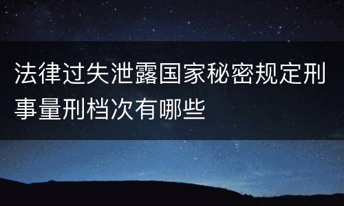 法律过失泄露国家秘密规定刑事量刑档次有哪些