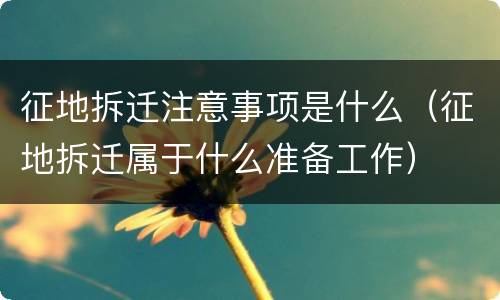 征地拆迁注意事项是什么（征地拆迁属于什么准备工作）