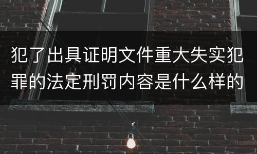 犯了出具证明文件重大失实犯罪的法定刑罚内容是什么样的