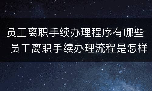 员工离职手续办理程序有哪些 员工离职手续办理流程是怎样的