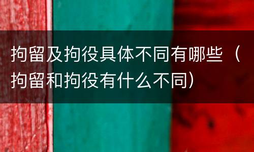 拘留及拘役具体不同有哪些（拘留和拘役有什么不同）