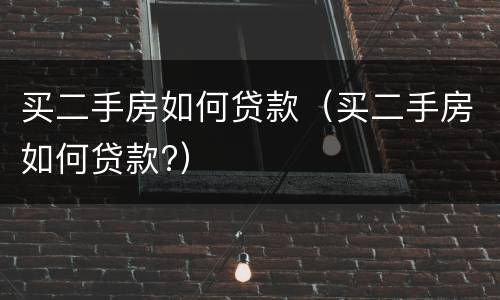 买二手房如何贷款（买二手房如何贷款?）
