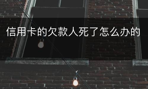 信用卡的欠款人死了怎么办的
