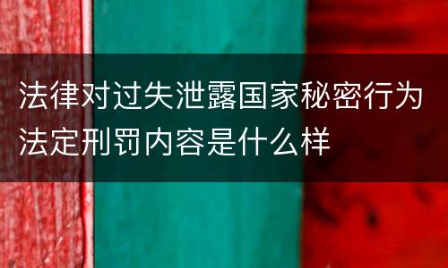 法律对过失泄露国家秘密行为法定刑罚内容是什么样