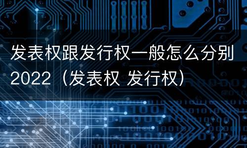 发表权跟发行权一般怎么分别2022（发表权 发行权）