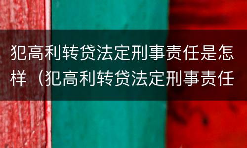 犯高利转贷法定刑事责任是怎样（犯高利转贷法定刑事责任是怎样认定的）