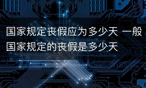 国家规定丧假应为多少天 一般国家规定的丧假是多少天