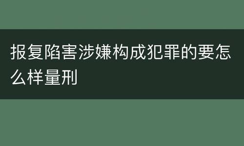 报复陷害涉嫌构成犯罪的要怎么样量刑
