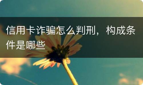 信用卡诈骗怎么判刑，构成条件是哪些