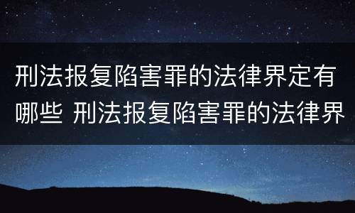 刑法报复陷害罪的法律界定有哪些 刑法报复陷害罪的法律界定有哪些标准