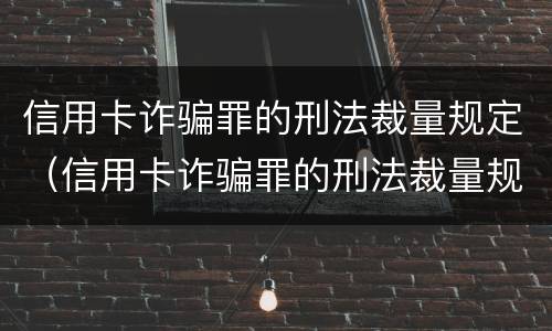 信用卡诈骗罪的刑法裁量规定（信用卡诈骗罪的刑法裁量规定最新）