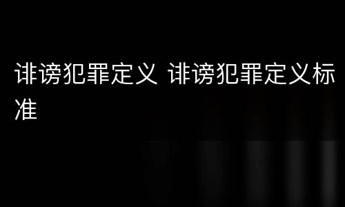 诽谤犯罪定义 诽谤犯罪定义标准