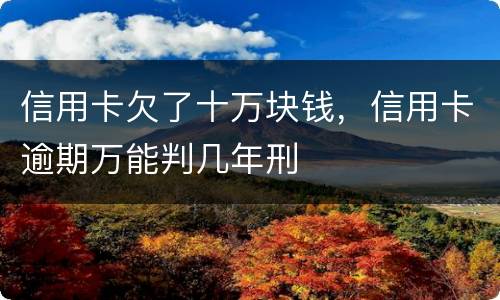 信用卡欠了十万块钱，信用卡逾期万能判几年刑