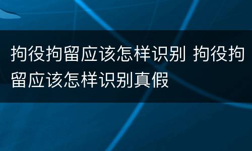 拘役拘留应该怎样识别 拘役拘留应该怎样识别真假
