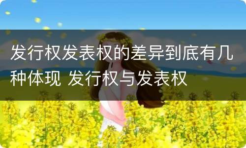 发行权发表权的差异到底有几种体现 发行权与发表权