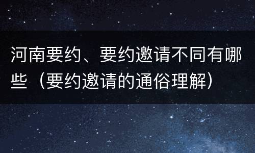 河南要约、要约邀请不同有哪些（要约邀请的通俗理解）