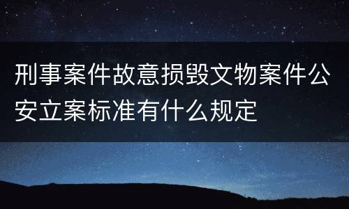 刑事案件故意损毁文物案件公安立案标准有什么规定