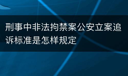刑事中非法拘禁案公安立案追诉标准是怎样规定