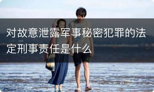 对故意泄露军事秘密犯罪的法定刑事责任是什么