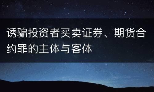 诱骗投资者买卖证券、期货合约罪的主体与客体