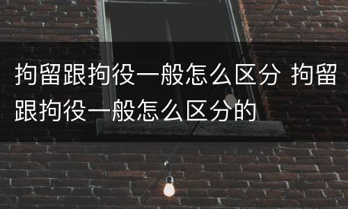拘留跟拘役一般怎么区分 拘留跟拘役一般怎么区分的