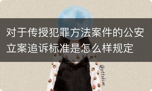 对于传授犯罪方法案件的公安立案追诉标准是怎么样规定