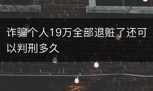 诈骗个人19万全部退赃了还可以判刑多久