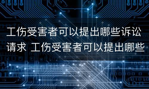 工伤受害者可以提出哪些诉讼请求 工伤受害者可以提出哪些诉讼请求赔偿