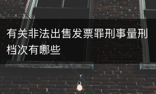 有关非法出售发票罪刑事量刑档次有哪些