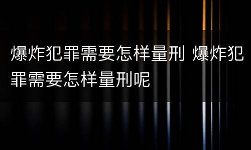 爆炸犯罪需要怎样量刑 爆炸犯罪需要怎样量刑呢