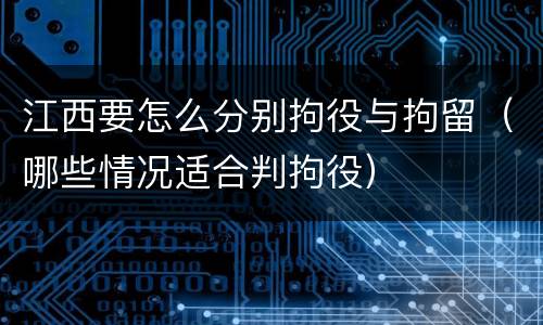 江西要怎么分别拘役与拘留（哪些情况适合判拘役）