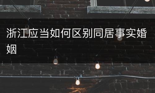 浙江应当如何区别同居事实婚姻