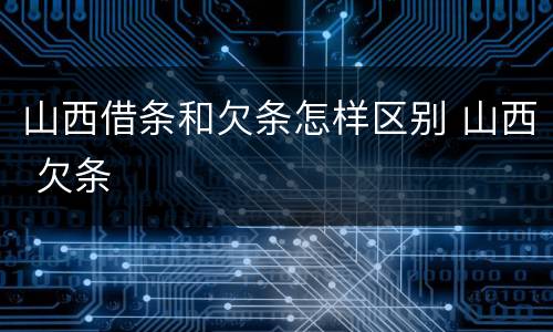 山西借条和欠条怎样区别 山西 欠条