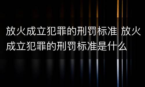 放火成立犯罪的刑罚标准 放火成立犯罪的刑罚标准是什么