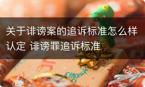 关于诽谤案的追诉标准怎么样认定 诽谤罪追诉标准