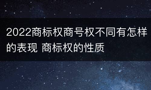 2022商标权商号权不同有怎样的表现 商标权的性质