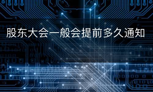 股东大会一般会提前多久通知