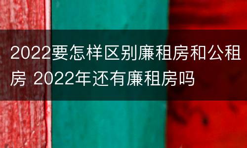 2022要怎样区别廉租房和公租房 2022年还有廉租房吗