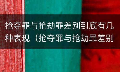 抢夺罪与抢劫罪差别到底有几种表现（抢夺罪与抢劫罪差别到底有几种表现）