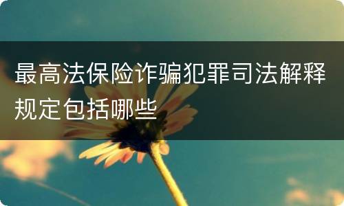 最高法保险诈骗犯罪司法解释规定包括哪些