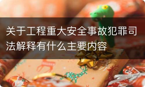 关于工程重大安全事故犯罪司法解释有什么主要内容