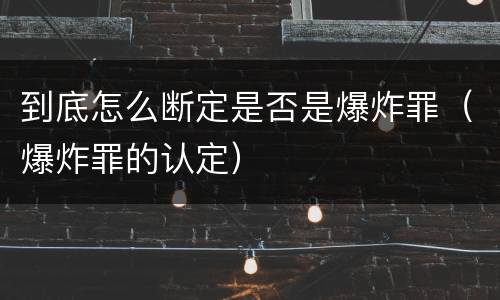 到底怎么断定是否是爆炸罪（爆炸罪的认定）